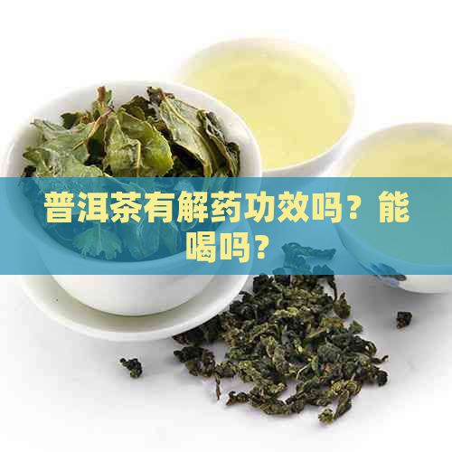 普洱茶有解药功效吗？能喝吗？