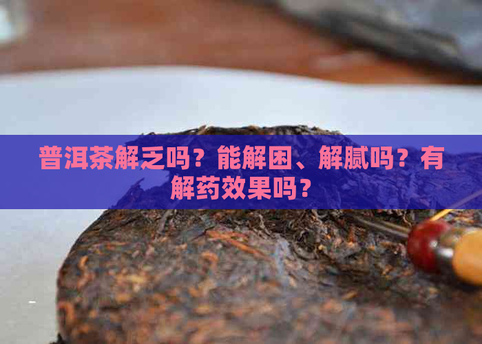 普洱茶解乏吗？能解困、解腻吗？有解药效果吗？