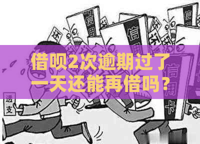 借呗2次逾期过了一天还能再借吗？怎么还款？