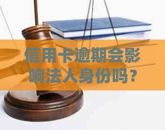 信用卡逾期会影响法人身份吗？如何解决信用卡逾期问题以避免影响法人身份？