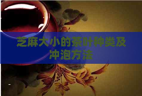 芝麻大小的茶叶种类及冲泡方法