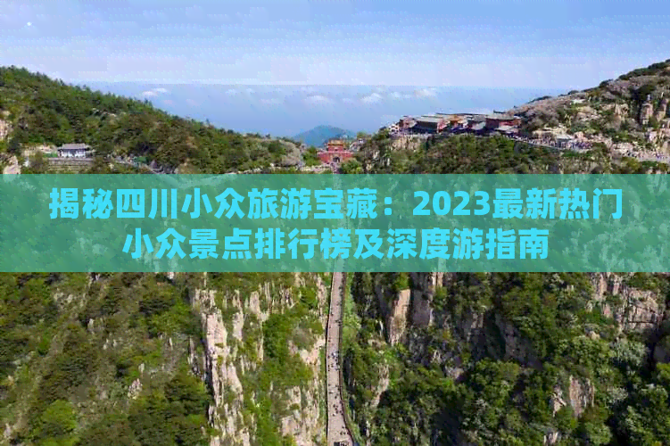 揭秘四川小众旅游宝藏：2023最新热门小众景点排行榜及深度游指南