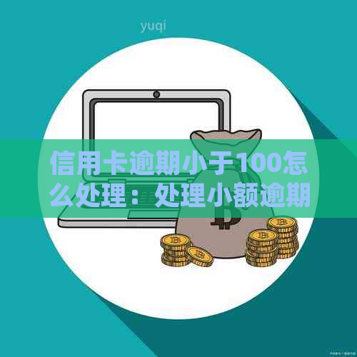 信用卡逾期小于100怎么处理：处理小额逾期秘