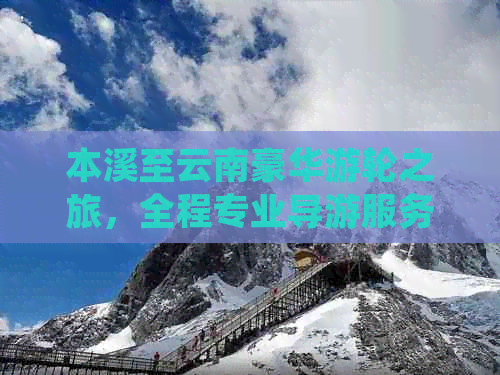 本溪至云南豪华游轮之旅，全程专业导游服务，仅需XXX元！附详细攻略