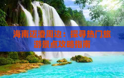 海南迈澄周边：探寻热门旅游景点攻略指南