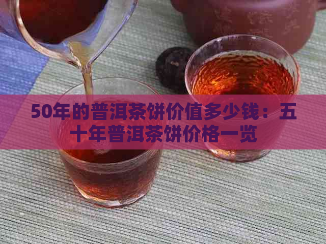 50年的普洱茶饼价值多少钱：五十年普洱茶饼价格一览