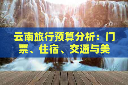 云南旅行预算分析：门票、住宿、交通与美食的总花费