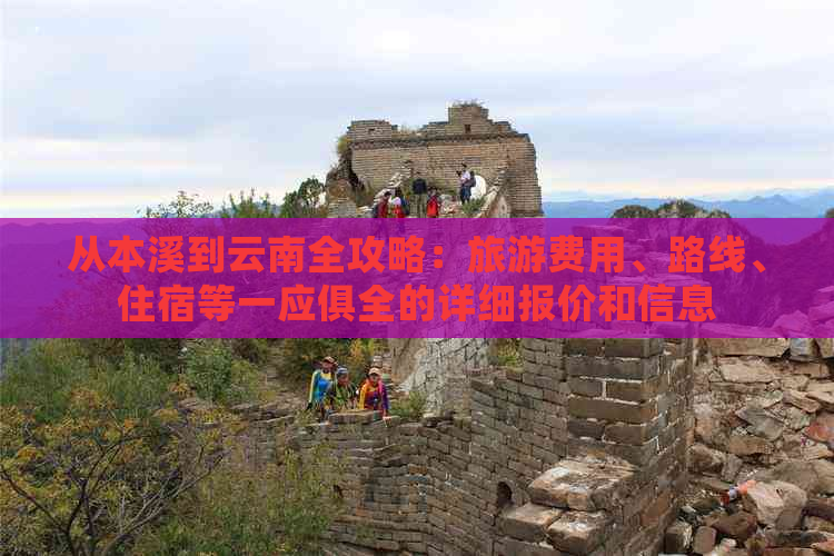 从本溪到云南全攻略：旅游费用、路线、住宿等一应俱全的详细报价和信息