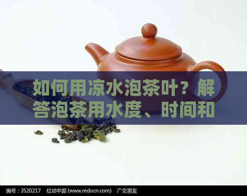 如何用凉水泡茶叶？解答泡茶用水度、时间和茶叶类型的全面建议