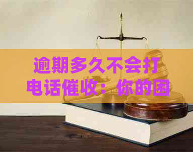 逾期多久不会打电话：你的困扰与解决策略