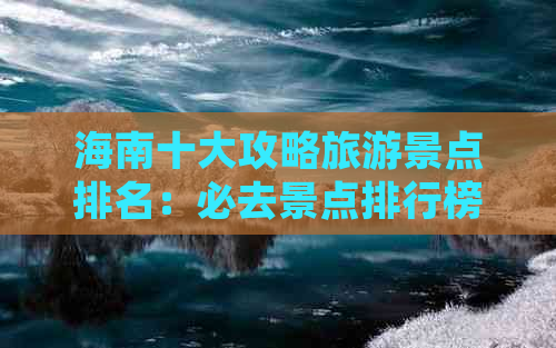 海南十大攻略旅游景点排名：必去景点排行榜