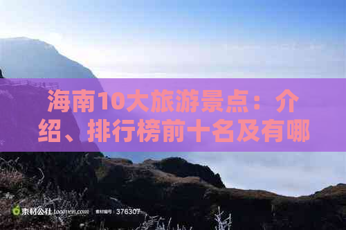 海南10大旅游景点：介绍、排行榜前十名及有哪些热门景点