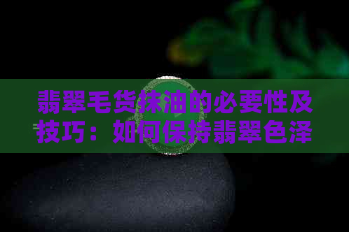 翡翠毛货抹油的必要性及技巧：如何保持翡翠色泽与质感？