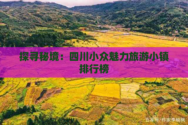 探寻秘境：四川小众魅力旅游小镇排行榜