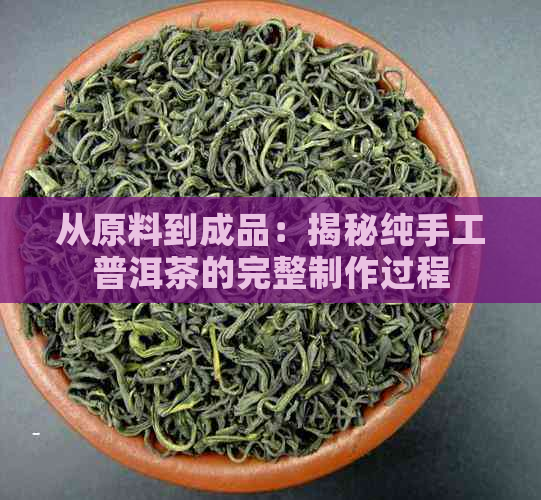 从原料到成品：揭秘纯手工普洱茶的完整制作过程