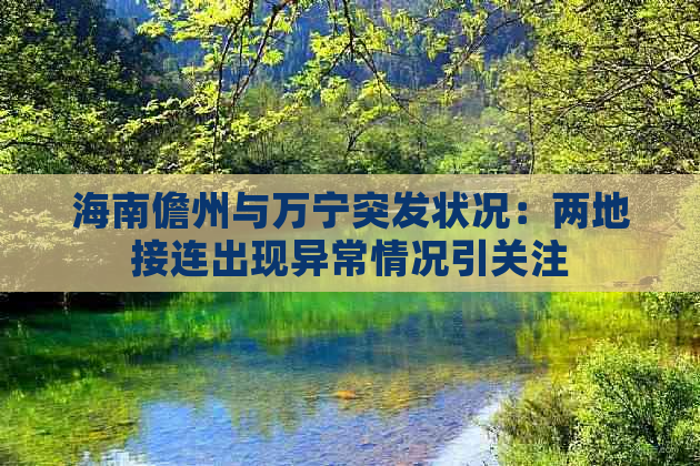 海南儋州与万宁突发状况：两地接连出现异常情况引关注