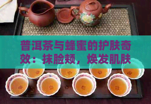 普洱茶与蜂蜜的护肤奇效：抹脸颊，焕发肌肤活力