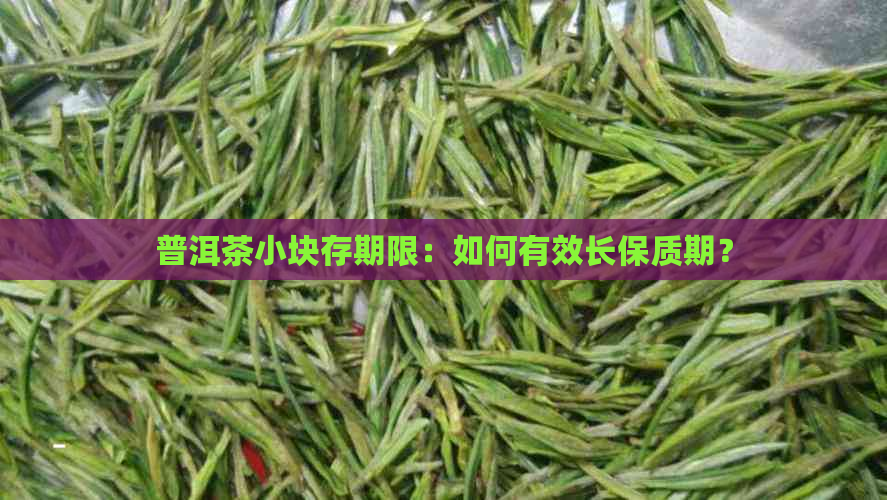 普洱茶小块存期限：如何有效长保质期？