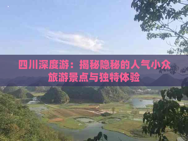 四川深度游：揭秘隐秘的人气小众旅游景点与独特体验