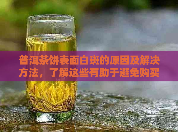 普洱茶饼表面白斑的原因及解决方法，了解这些有助于避免购买假冒伪劣产品