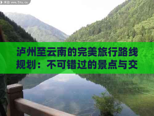 泸州至云南的完美旅行路线规划：不可错过的景点与交通方式