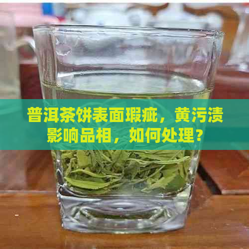 普洱茶饼表面瑕疵，黄污渍影响品相，如何处理？