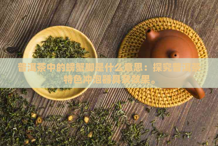 普洱茶中的螃蟹脚是什么意思：探究普洱茶特色冲泡器具及效果。