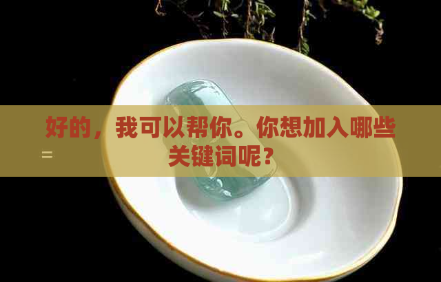 好的，我可以帮你。你想加入哪些关键词呢？