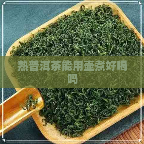 熟普洱茶能用壶煮好喝吗