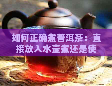 如何正确煮普洱茶：直接放入水壶煮还是使用特定器具？