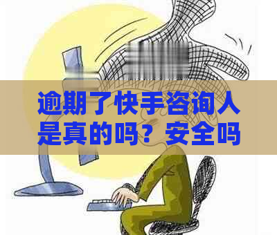 逾期了快手咨询人是真的吗？安全吗？