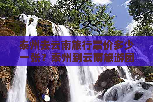 泰州去云南旅行票价多少一张？泰州到云南旅游团费用是多少？