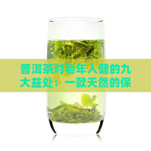 普洱茶对老年人健的九大益处：一款天然的保健饮品