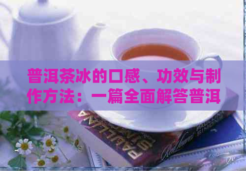 普洱茶冰的口感、功效与制作方法：一篇全面解答普洱茶冰好喝吗的文章