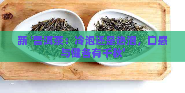 新 '普洱茶：冷泡还是热泡，口感与健各有千秋'