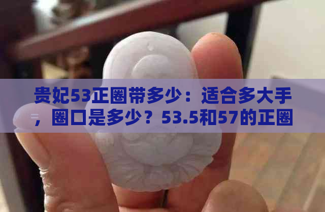 贵妃53正圈带多少：适合多大手，圈口是多少？53.5和57的正圈尺寸如何？