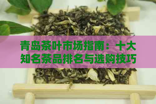 青岛茶叶市场指南：十大知名茶品排名与选购技巧