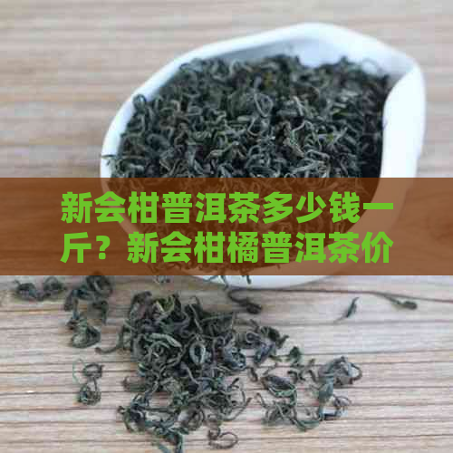 新会柑普洱茶多少钱一斤？新会柑橘普洱茶价格与冲泡方法