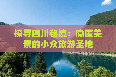 探寻四川秘境：隐匿美景的小众旅游圣地