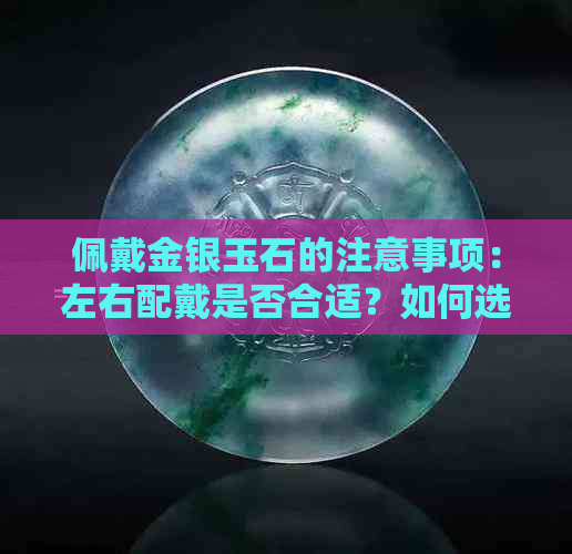 佩戴金银玉石的注意事项：左右配戴是否合适？如何选择与搭配？