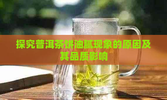 探究普洱茶饼油腻现象的原因及其品质影响