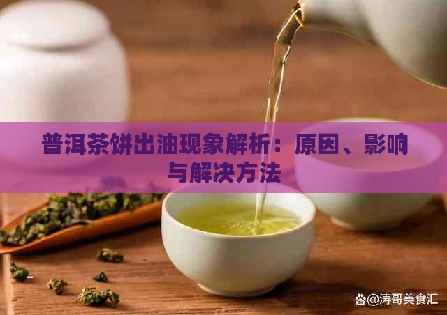 普洱茶饼出油现象解析：原因、影响与解决方法