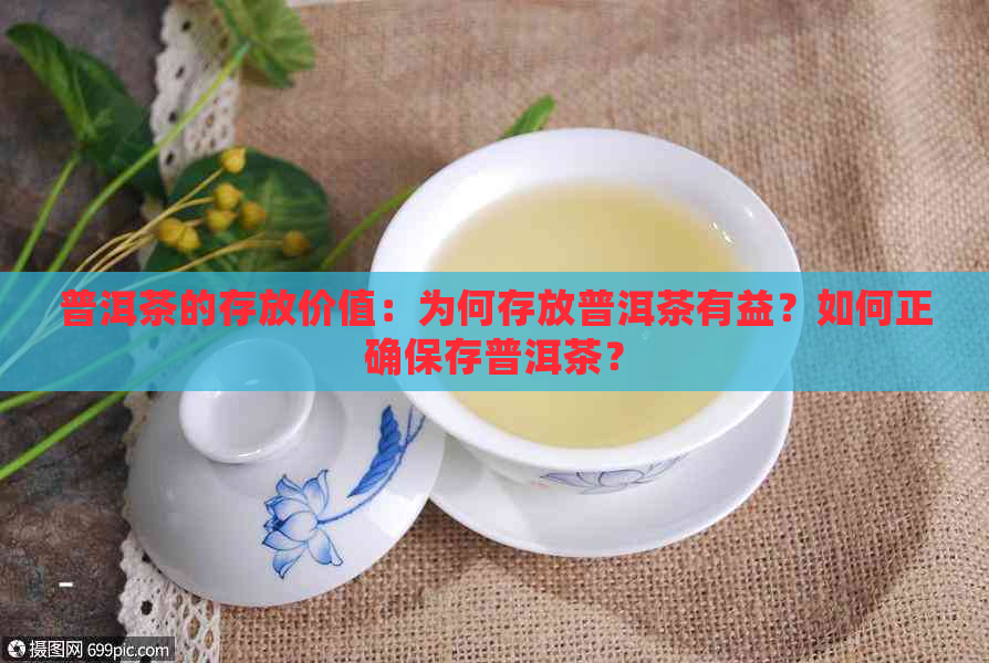 普洱茶的存放价值：为何存放普洱茶有益？如何正确保存普洱茶？