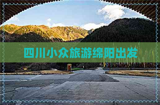 四川小众旅游绵阳出发