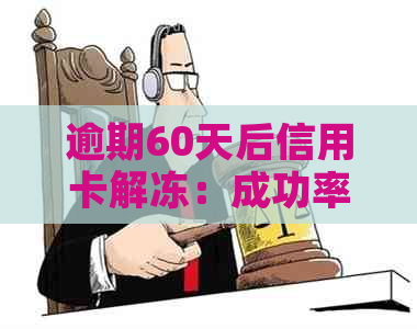 逾期60天后信用卡解冻：成功率高吗？有什么影响？