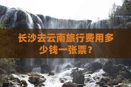 长沙去云南旅行费用多少钱一张票？