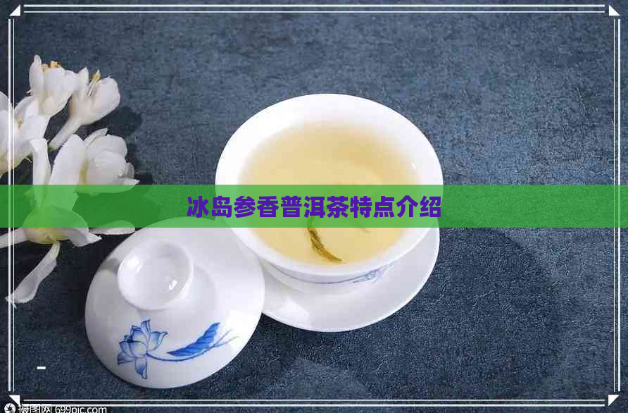 冰岛参香普洱茶特点介绍