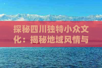 探秘四川独特小众文化：揭秘地域风情与民间传统