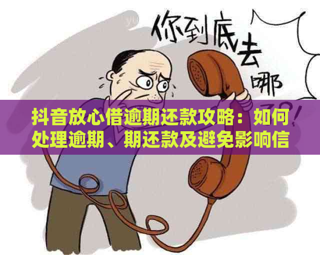 抖音放心借逾期还款攻略：如何处理逾期、期还款及避免影响信用？