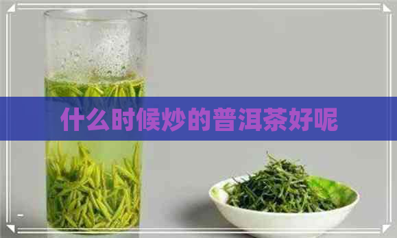 什么时候炒的普洱茶好呢